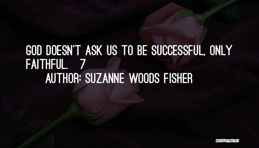 Suzanne Woods Fisher Quotes: God Doesn't Ask Us To Be Successful, Only Faithful.[7]
