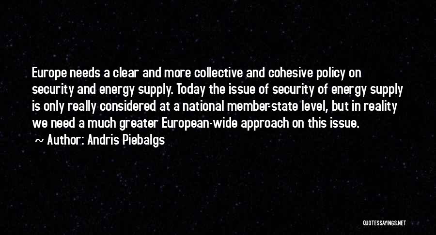 Andris Piebalgs Quotes: Europe Needs A Clear And More Collective And Cohesive Policy On Security And Energy Supply. Today The Issue Of Security