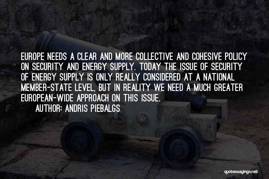 Andris Piebalgs Quotes: Europe Needs A Clear And More Collective And Cohesive Policy On Security And Energy Supply. Today The Issue Of Security