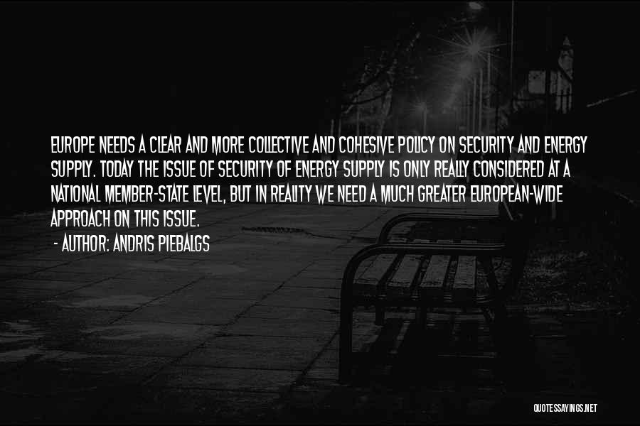Andris Piebalgs Quotes: Europe Needs A Clear And More Collective And Cohesive Policy On Security And Energy Supply. Today The Issue Of Security