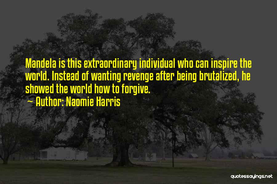 Naomie Harris Quotes: Mandela Is This Extraordinary Individual Who Can Inspire The World. Instead Of Wanting Revenge After Being Brutalized, He Showed The