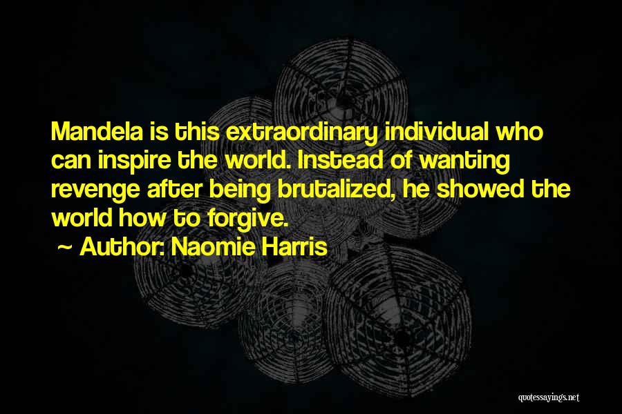 Naomie Harris Quotes: Mandela Is This Extraordinary Individual Who Can Inspire The World. Instead Of Wanting Revenge After Being Brutalized, He Showed The