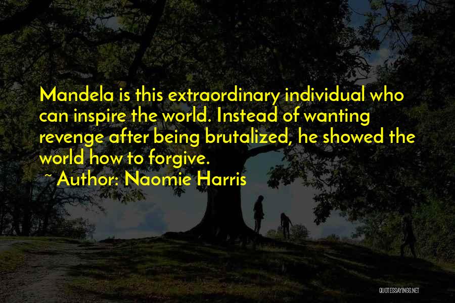 Naomie Harris Quotes: Mandela Is This Extraordinary Individual Who Can Inspire The World. Instead Of Wanting Revenge After Being Brutalized, He Showed The