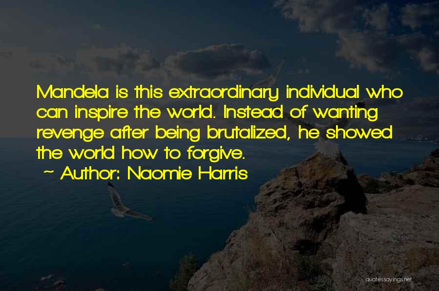 Naomie Harris Quotes: Mandela Is This Extraordinary Individual Who Can Inspire The World. Instead Of Wanting Revenge After Being Brutalized, He Showed The