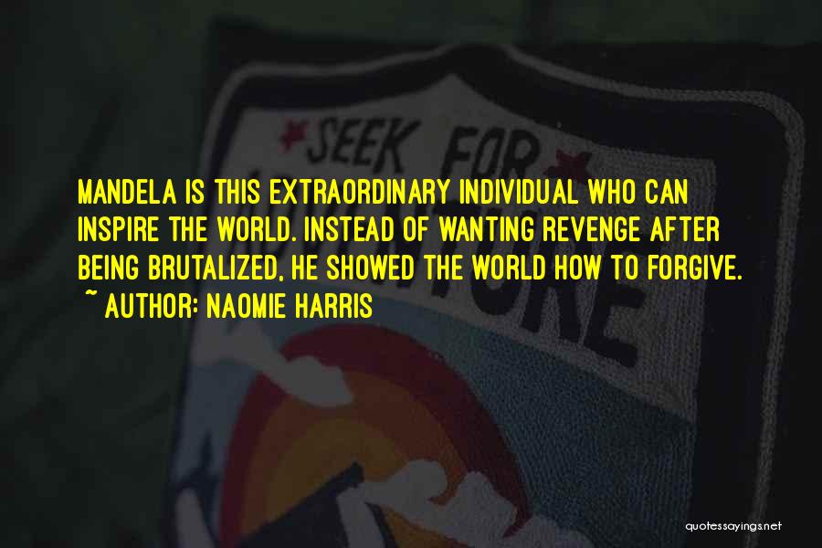 Naomie Harris Quotes: Mandela Is This Extraordinary Individual Who Can Inspire The World. Instead Of Wanting Revenge After Being Brutalized, He Showed The