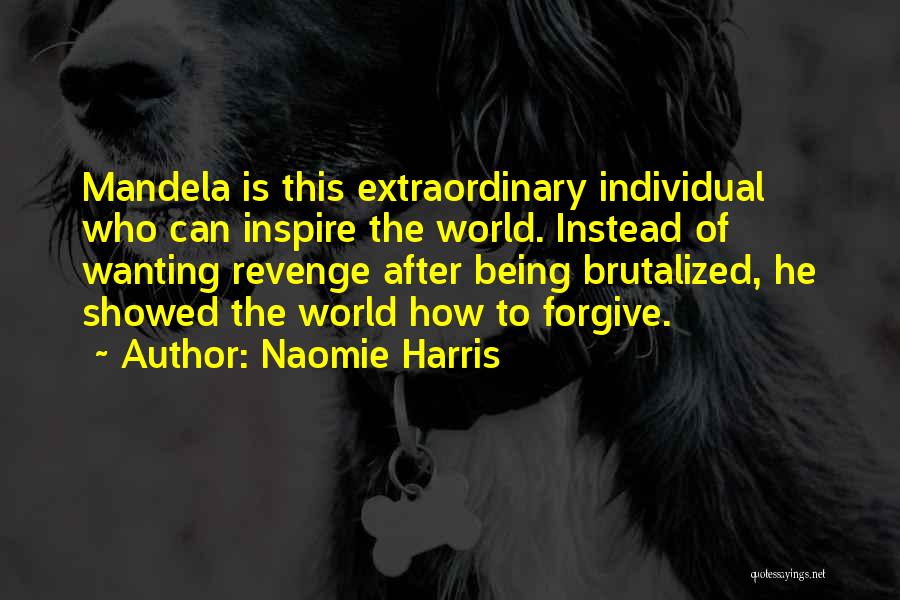 Naomie Harris Quotes: Mandela Is This Extraordinary Individual Who Can Inspire The World. Instead Of Wanting Revenge After Being Brutalized, He Showed The