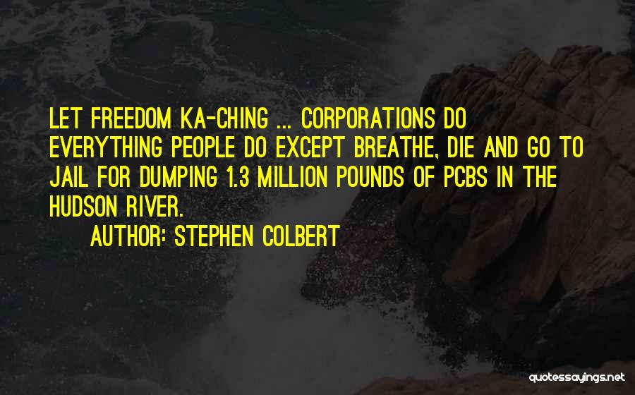 Stephen Colbert Quotes: Let Freedom Ka-ching ... Corporations Do Everything People Do Except Breathe, Die And Go To Jail For Dumping 1.3 Million