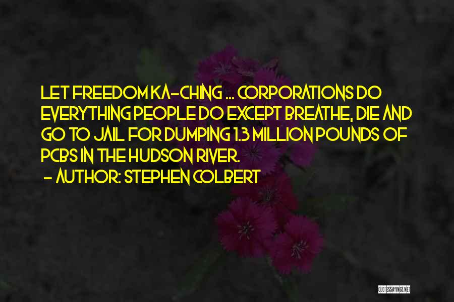 Stephen Colbert Quotes: Let Freedom Ka-ching ... Corporations Do Everything People Do Except Breathe, Die And Go To Jail For Dumping 1.3 Million