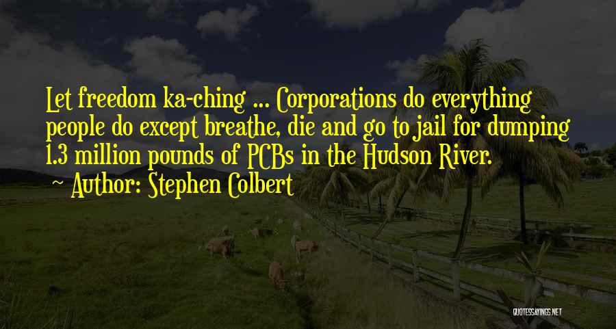 Stephen Colbert Quotes: Let Freedom Ka-ching ... Corporations Do Everything People Do Except Breathe, Die And Go To Jail For Dumping 1.3 Million