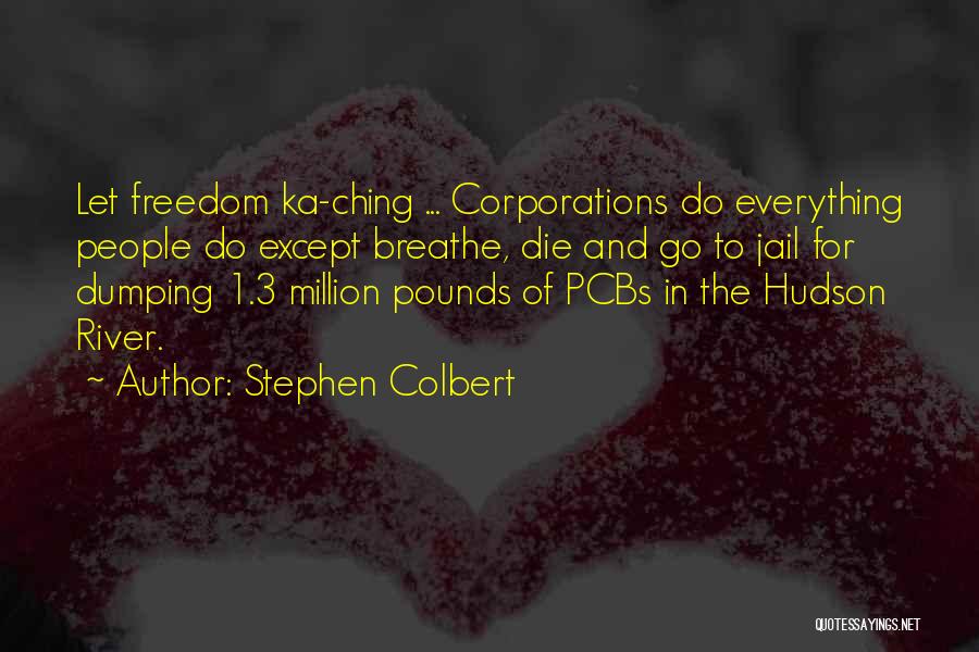 Stephen Colbert Quotes: Let Freedom Ka-ching ... Corporations Do Everything People Do Except Breathe, Die And Go To Jail For Dumping 1.3 Million