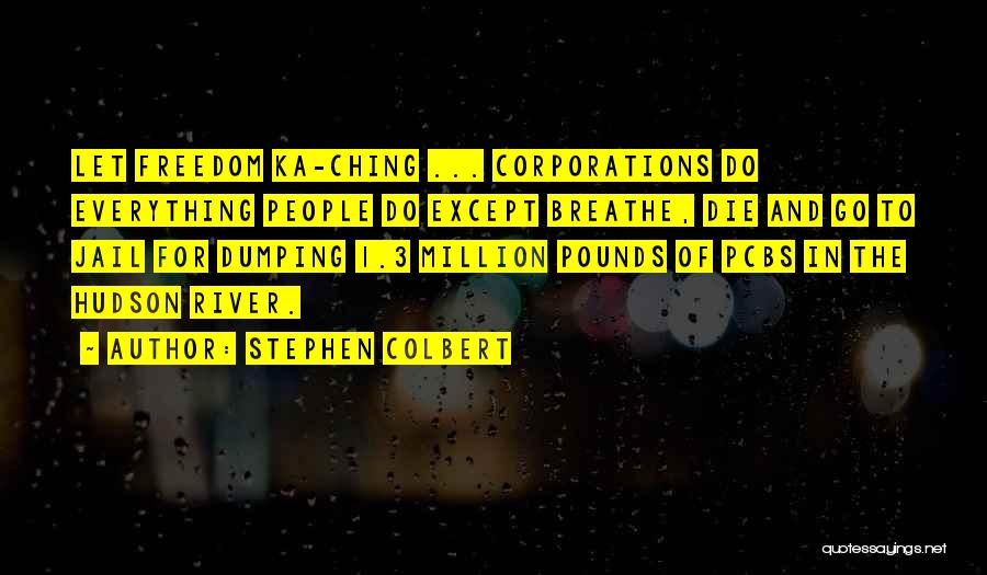 Stephen Colbert Quotes: Let Freedom Ka-ching ... Corporations Do Everything People Do Except Breathe, Die And Go To Jail For Dumping 1.3 Million