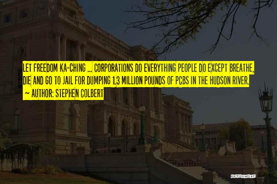 Stephen Colbert Quotes: Let Freedom Ka-ching ... Corporations Do Everything People Do Except Breathe, Die And Go To Jail For Dumping 1.3 Million