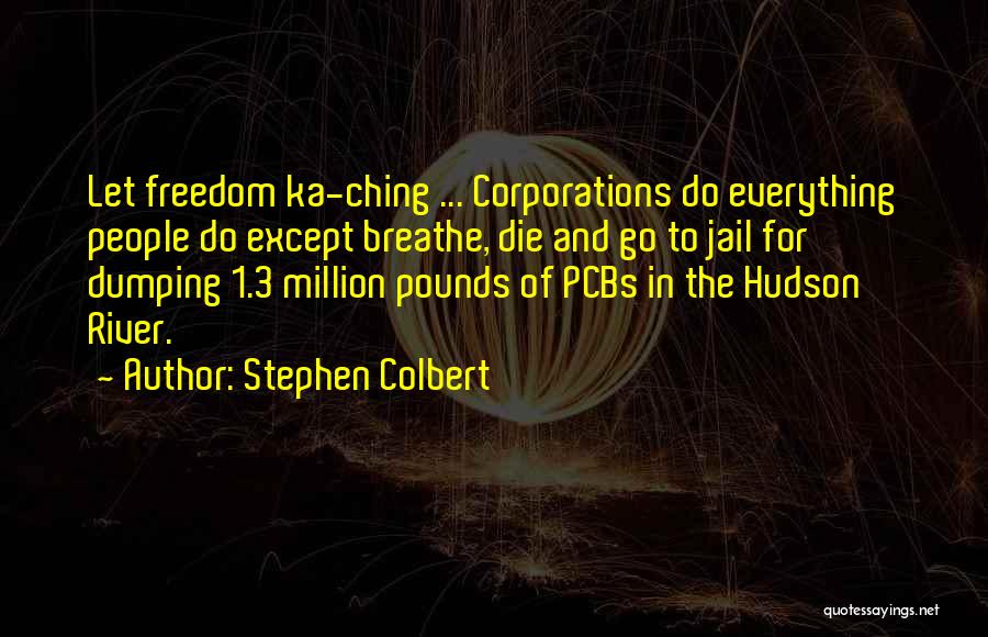 Stephen Colbert Quotes: Let Freedom Ka-ching ... Corporations Do Everything People Do Except Breathe, Die And Go To Jail For Dumping 1.3 Million