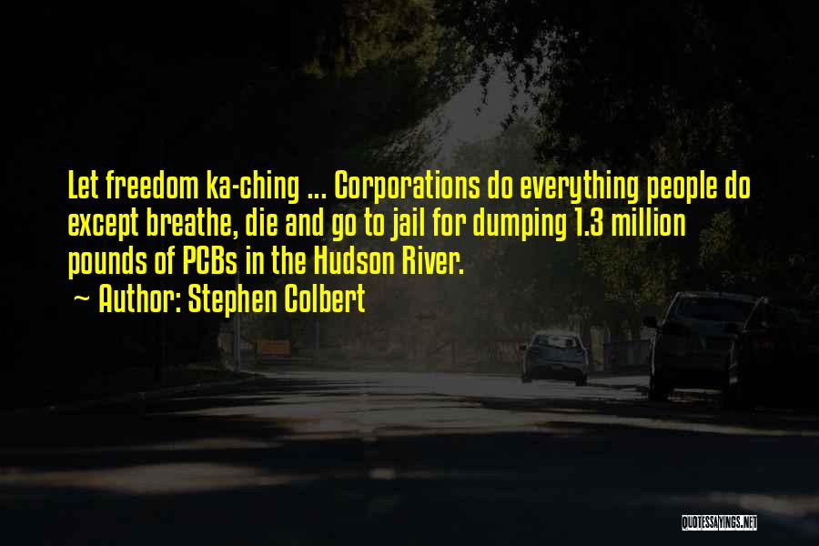 Stephen Colbert Quotes: Let Freedom Ka-ching ... Corporations Do Everything People Do Except Breathe, Die And Go To Jail For Dumping 1.3 Million