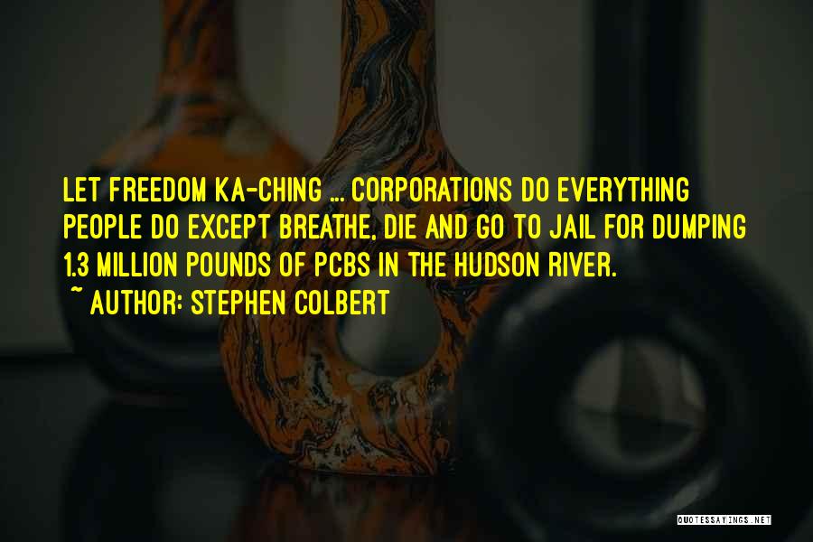 Stephen Colbert Quotes: Let Freedom Ka-ching ... Corporations Do Everything People Do Except Breathe, Die And Go To Jail For Dumping 1.3 Million