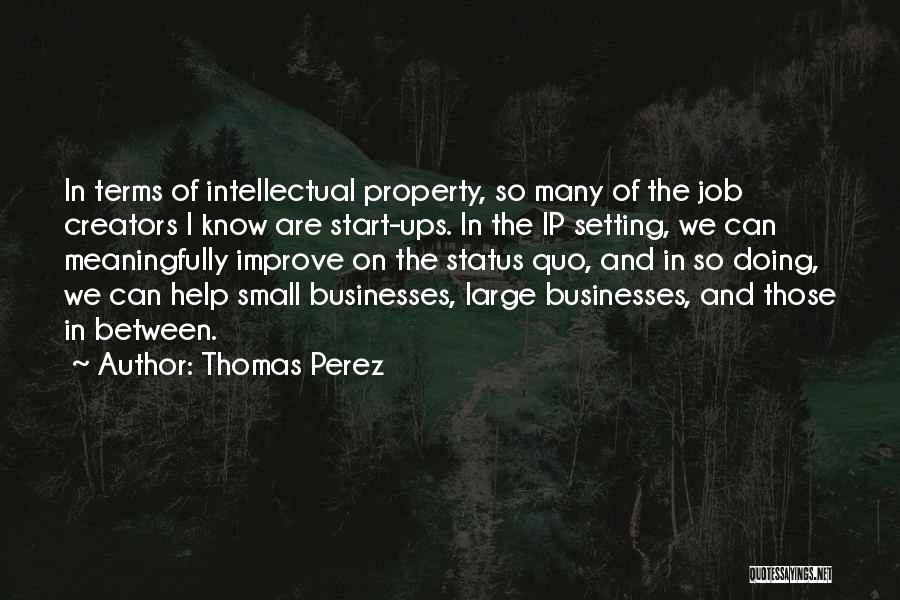 Thomas Perez Quotes: In Terms Of Intellectual Property, So Many Of The Job Creators I Know Are Start-ups. In The Ip Setting, We