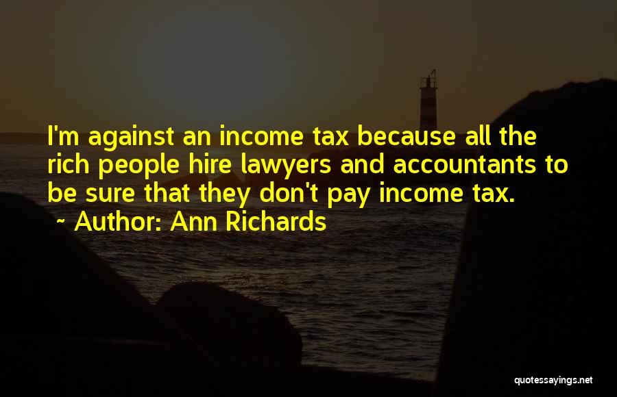 Ann Richards Quotes: I'm Against An Income Tax Because All The Rich People Hire Lawyers And Accountants To Be Sure That They Don't