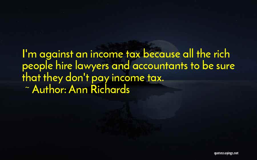 Ann Richards Quotes: I'm Against An Income Tax Because All The Rich People Hire Lawyers And Accountants To Be Sure That They Don't