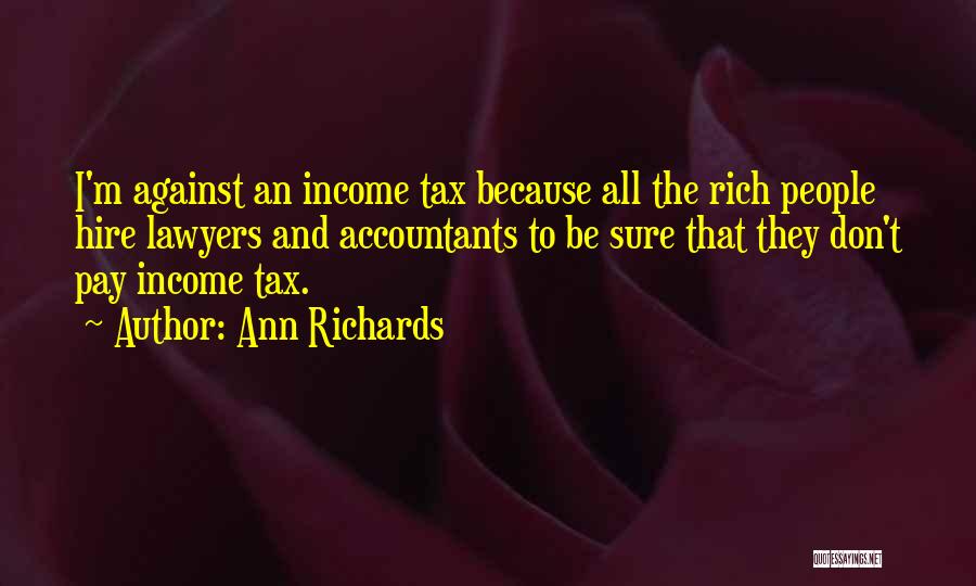 Ann Richards Quotes: I'm Against An Income Tax Because All The Rich People Hire Lawyers And Accountants To Be Sure That They Don't