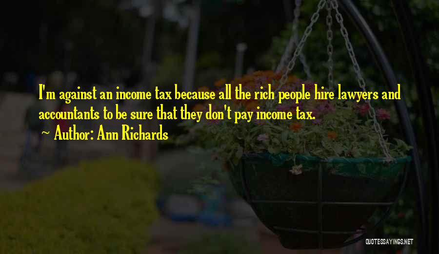 Ann Richards Quotes: I'm Against An Income Tax Because All The Rich People Hire Lawyers And Accountants To Be Sure That They Don't