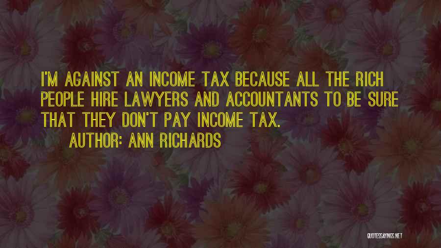 Ann Richards Quotes: I'm Against An Income Tax Because All The Rich People Hire Lawyers And Accountants To Be Sure That They Don't