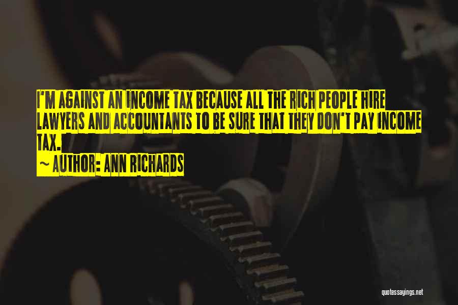 Ann Richards Quotes: I'm Against An Income Tax Because All The Rich People Hire Lawyers And Accountants To Be Sure That They Don't