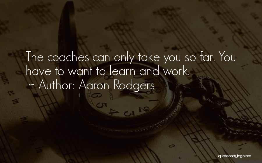Aaron Rodgers Quotes: The Coaches Can Only Take You So Far. You Have To Want To Learn And Work.