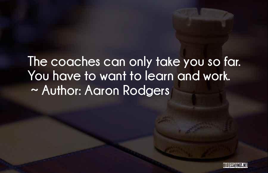Aaron Rodgers Quotes: The Coaches Can Only Take You So Far. You Have To Want To Learn And Work.