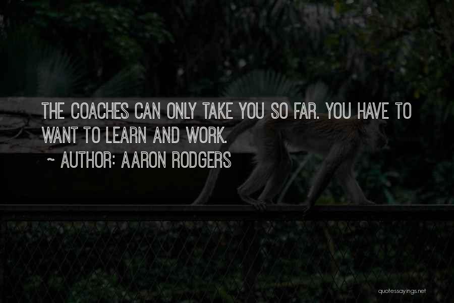 Aaron Rodgers Quotes: The Coaches Can Only Take You So Far. You Have To Want To Learn And Work.