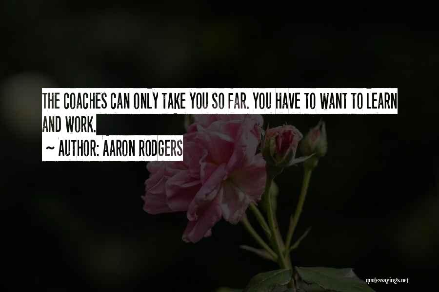 Aaron Rodgers Quotes: The Coaches Can Only Take You So Far. You Have To Want To Learn And Work.