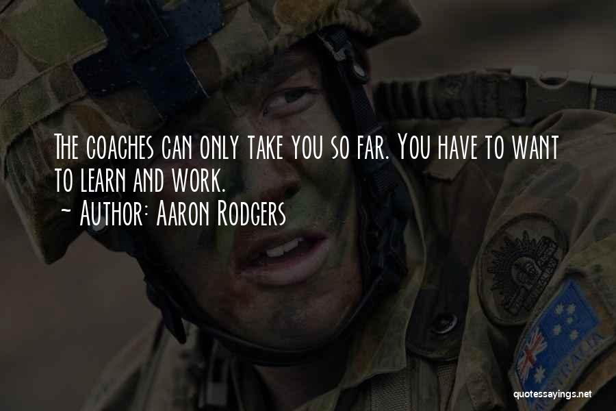 Aaron Rodgers Quotes: The Coaches Can Only Take You So Far. You Have To Want To Learn And Work.