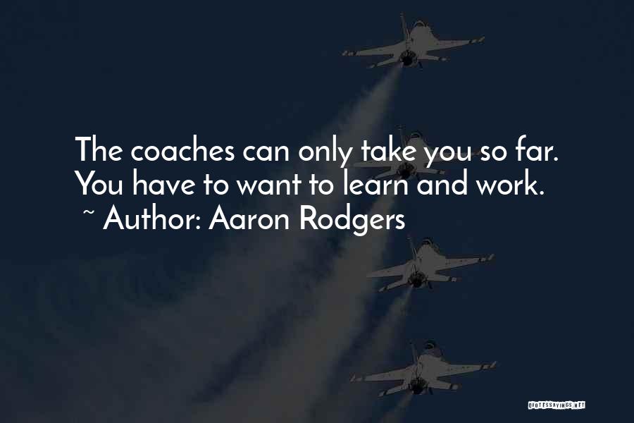 Aaron Rodgers Quotes: The Coaches Can Only Take You So Far. You Have To Want To Learn And Work.