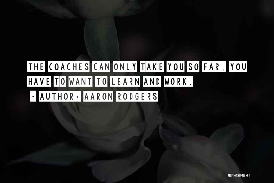 Aaron Rodgers Quotes: The Coaches Can Only Take You So Far. You Have To Want To Learn And Work.