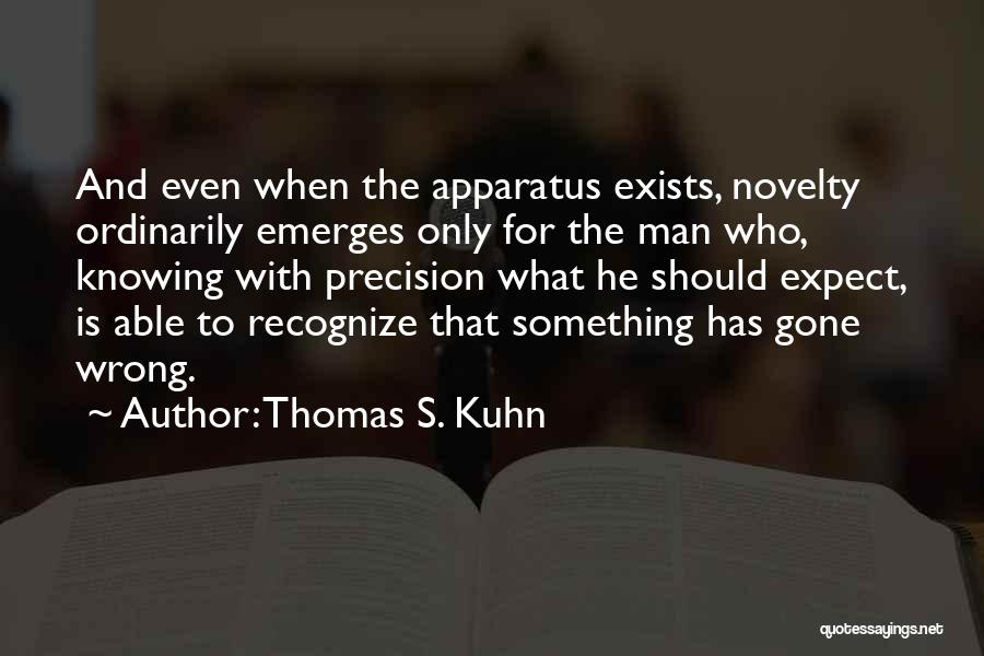 Thomas S. Kuhn Quotes: And Even When The Apparatus Exists, Novelty Ordinarily Emerges Only For The Man Who, Knowing With Precision What He Should