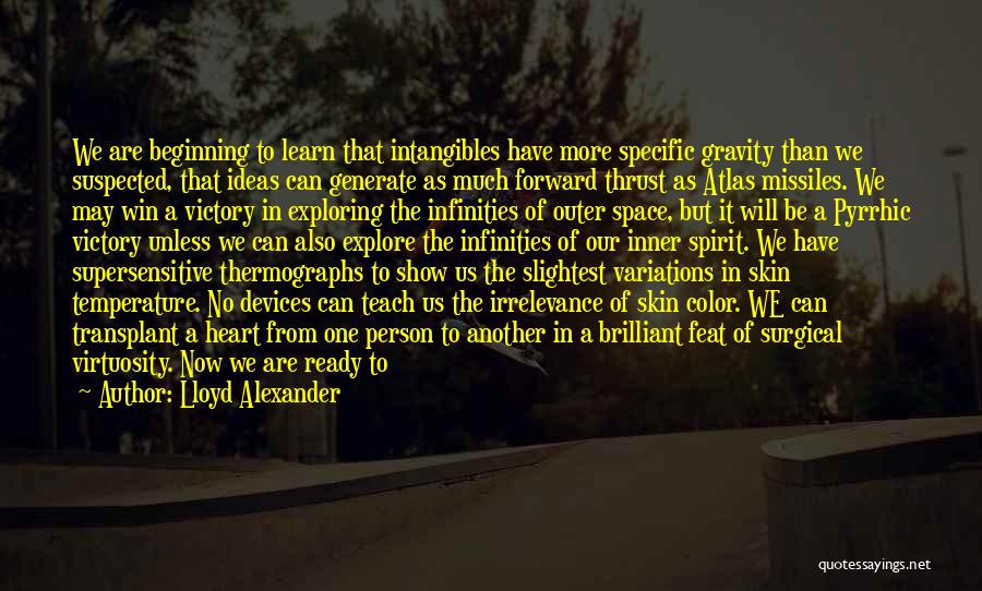 Lloyd Alexander Quotes: We Are Beginning To Learn That Intangibles Have More Specific Gravity Than We Suspected, That Ideas Can Generate As Much