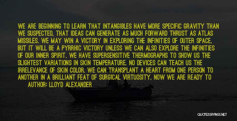 Lloyd Alexander Quotes: We Are Beginning To Learn That Intangibles Have More Specific Gravity Than We Suspected, That Ideas Can Generate As Much