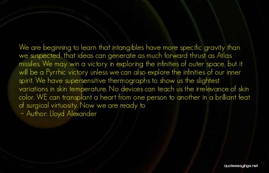 Lloyd Alexander Quotes: We Are Beginning To Learn That Intangibles Have More Specific Gravity Than We Suspected, That Ideas Can Generate As Much