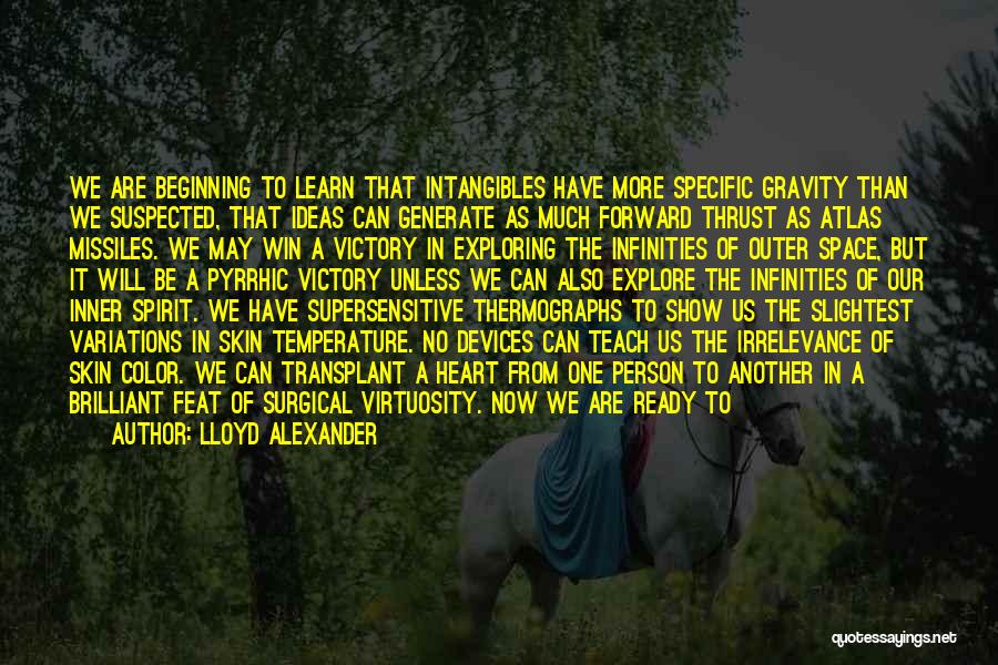 Lloyd Alexander Quotes: We Are Beginning To Learn That Intangibles Have More Specific Gravity Than We Suspected, That Ideas Can Generate As Much