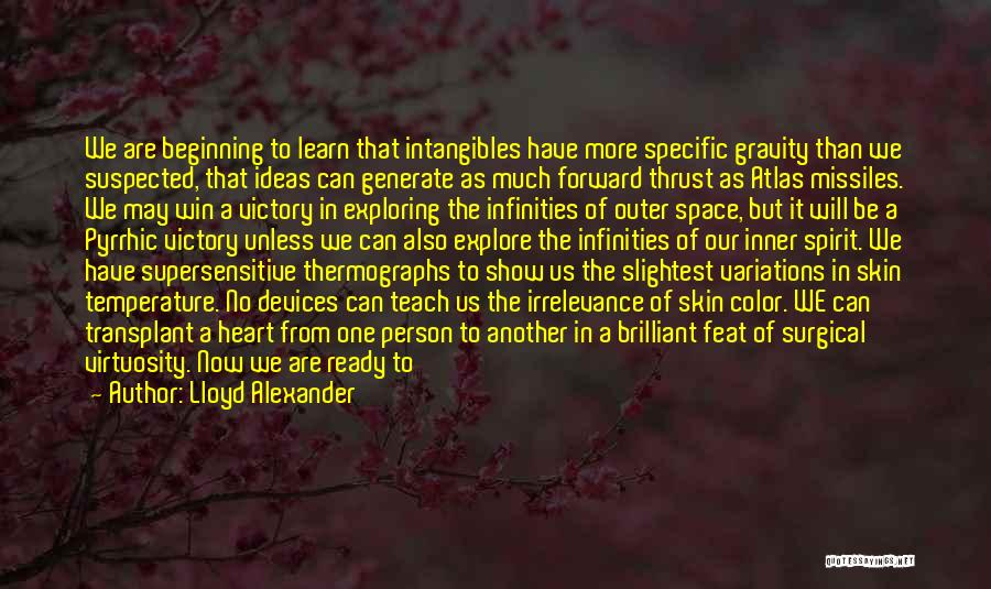 Lloyd Alexander Quotes: We Are Beginning To Learn That Intangibles Have More Specific Gravity Than We Suspected, That Ideas Can Generate As Much
