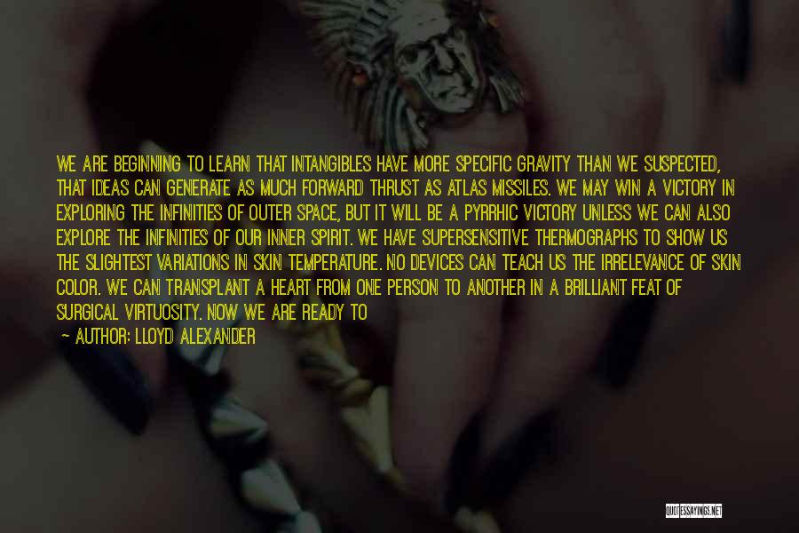 Lloyd Alexander Quotes: We Are Beginning To Learn That Intangibles Have More Specific Gravity Than We Suspected, That Ideas Can Generate As Much