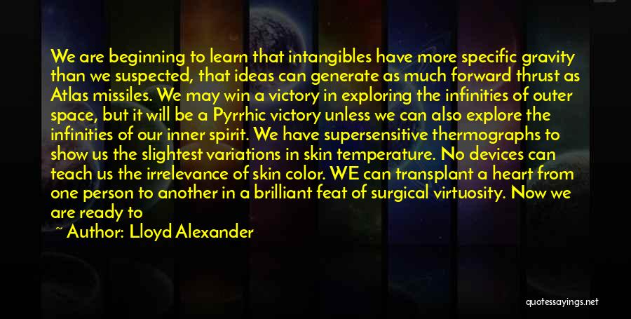 Lloyd Alexander Quotes: We Are Beginning To Learn That Intangibles Have More Specific Gravity Than We Suspected, That Ideas Can Generate As Much