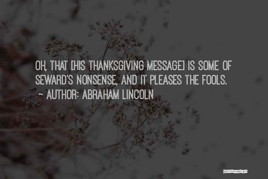 Abraham Lincoln Quotes: Oh, That [his Thanksgiving Message] Is Some Of Seward's Nonsense, And It Pleases The Fools.