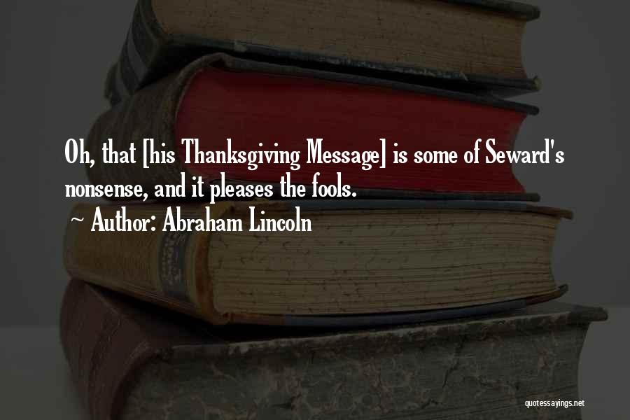 Abraham Lincoln Quotes: Oh, That [his Thanksgiving Message] Is Some Of Seward's Nonsense, And It Pleases The Fools.