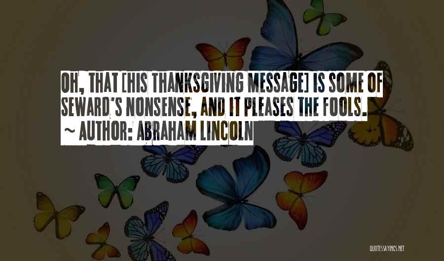 Abraham Lincoln Quotes: Oh, That [his Thanksgiving Message] Is Some Of Seward's Nonsense, And It Pleases The Fools.