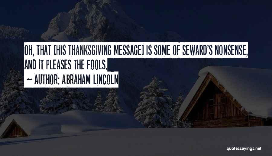 Abraham Lincoln Quotes: Oh, That [his Thanksgiving Message] Is Some Of Seward's Nonsense, And It Pleases The Fools.