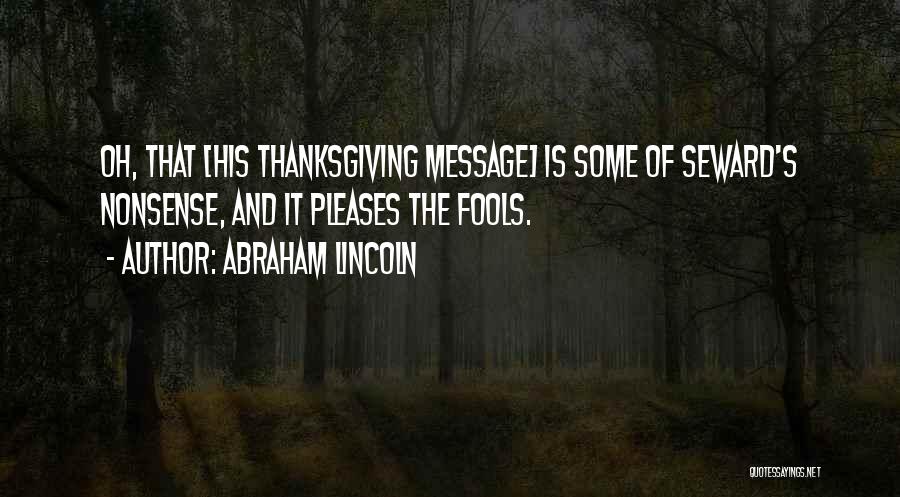 Abraham Lincoln Quotes: Oh, That [his Thanksgiving Message] Is Some Of Seward's Nonsense, And It Pleases The Fools.