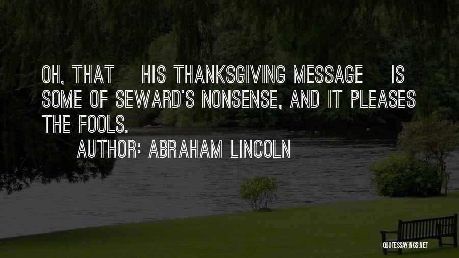 Abraham Lincoln Quotes: Oh, That [his Thanksgiving Message] Is Some Of Seward's Nonsense, And It Pleases The Fools.