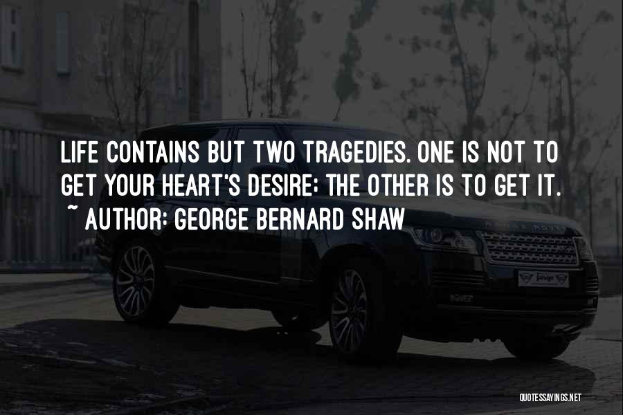 George Bernard Shaw Quotes: Life Contains But Two Tragedies. One Is Not To Get Your Heart's Desire; The Other Is To Get It.