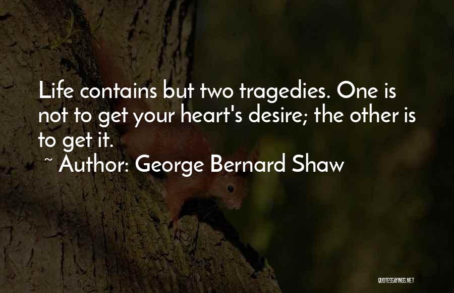 George Bernard Shaw Quotes: Life Contains But Two Tragedies. One Is Not To Get Your Heart's Desire; The Other Is To Get It.