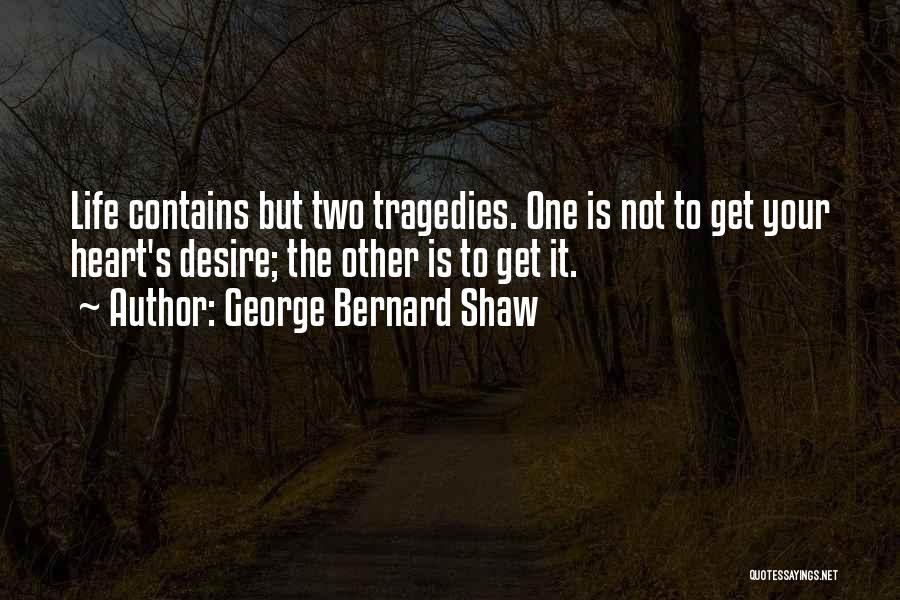 George Bernard Shaw Quotes: Life Contains But Two Tragedies. One Is Not To Get Your Heart's Desire; The Other Is To Get It.